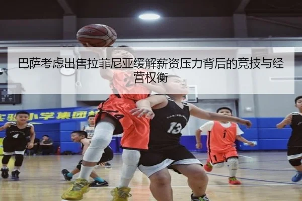 巴萨考虑出售拉菲尼亚缓解薪资压力背后的竞技与经营权衡