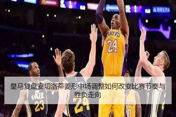 皇马复盘安切洛蒂菱形中场调整如何改变比赛节奏与胜负走向