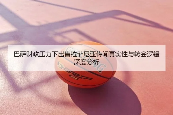 巴萨财政压力下出售拉菲尼亚传闻真实性与转会逻辑深度分析