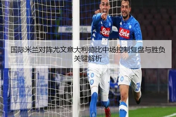 国际米兰对阵尤文意大利德比中场控制复盘与胜负关键解析