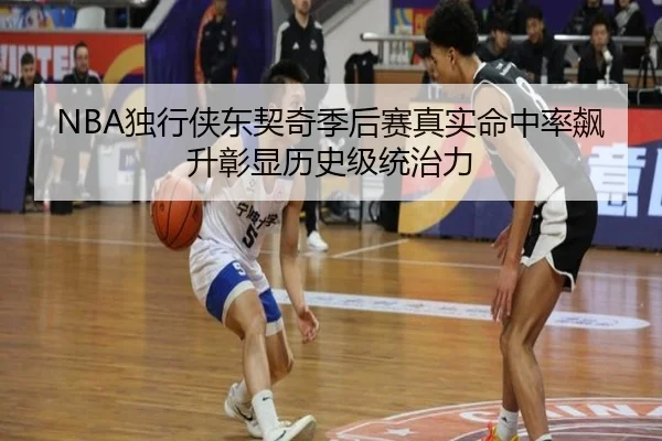 NBA独行侠东契奇季后赛真实命中率飙升彰显历史级统治力