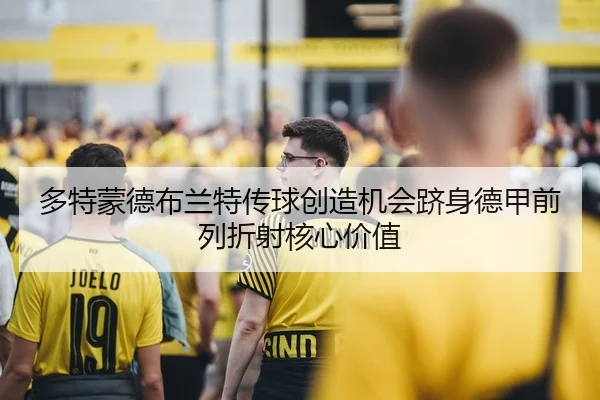 多特蒙德布兰特传球创造机会跻身德甲前列折射核心价值