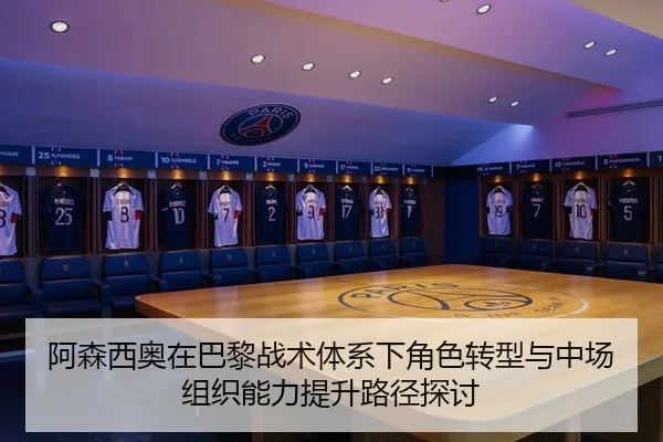阿森西奥在巴黎战术体系下角色转型与中场组织能力提升路径探讨