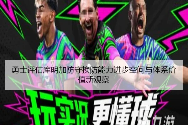 勇士评估库明加防守换防能力进步空间与体系价值新观察