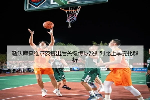 勒沃库森维尔茨复出后关键传球数据对比上季变化解析