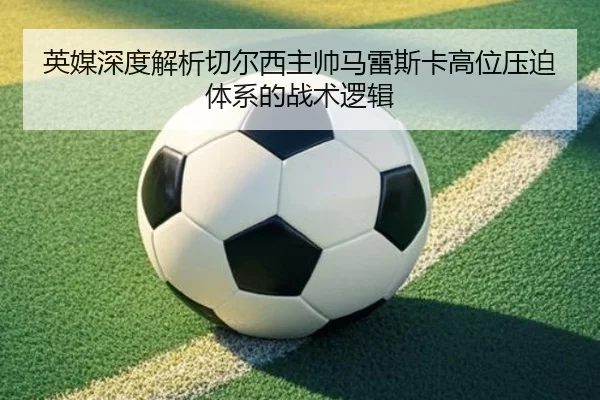 英媒深度解析切尔西主帅马雷斯卡高位压迫体系的战术逻辑