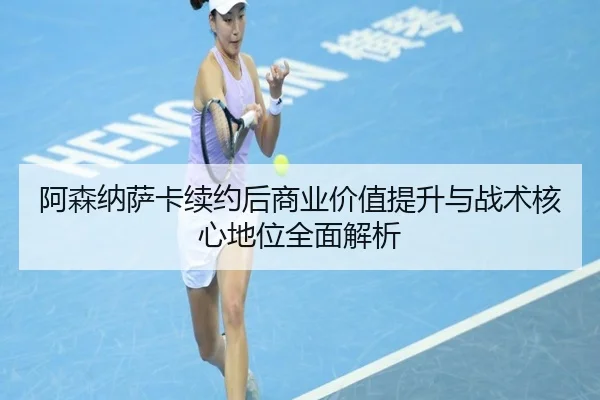 阿森纳萨卡续约后商业价值提升与战术核心地位全面解析