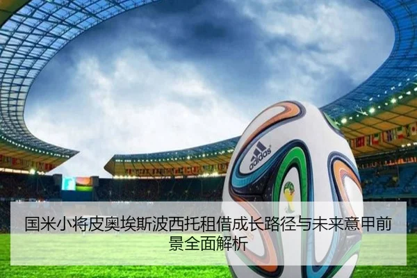 国米小将皮奥埃斯波西托租借成长路径与未来意甲前景全面解析