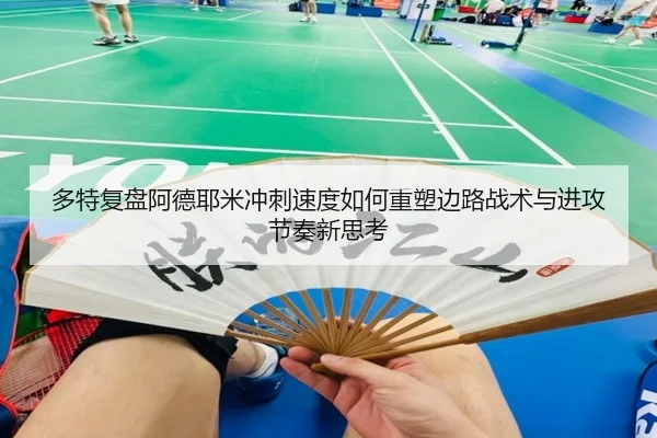 多特复盘阿德耶米冲刺速度如何重塑边路战术与进攻节奏新思考
