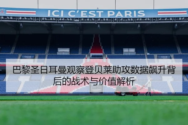 巴黎圣日耳曼观察登贝莱助攻数据飙升背后的战术与价值解析