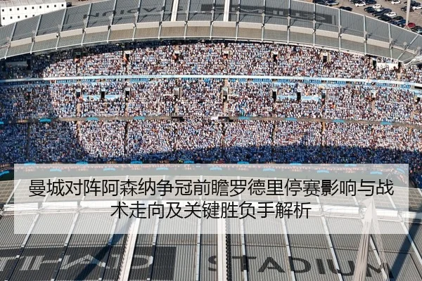 曼城对阵阿森纳争冠前瞻罗德里停赛影响与战术走向及关键胜负手解析