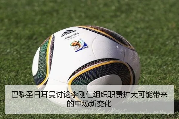 巴黎圣日耳曼讨论李刚仁组织职责扩大可能带来的中场新变化