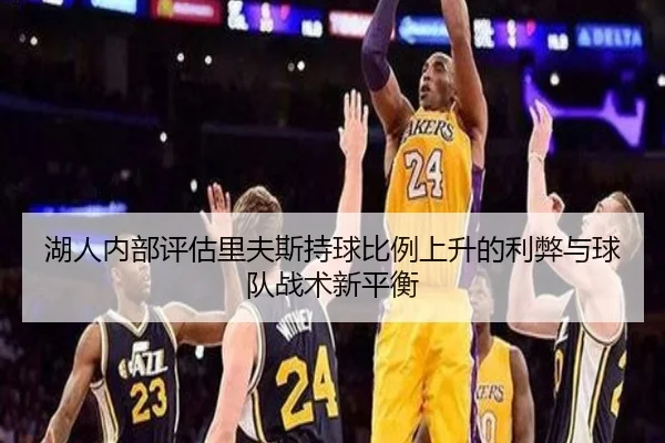 湖人内部评估里夫斯持球比例上升的利弊与球队战术新平衡