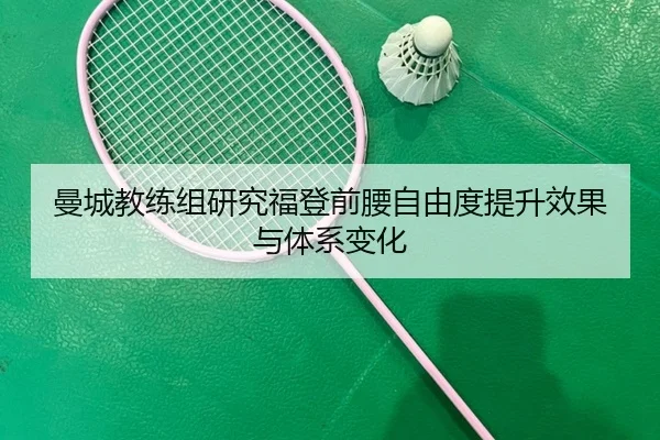 曼城教练组研究福登前腰自由度提升效果与体系变化