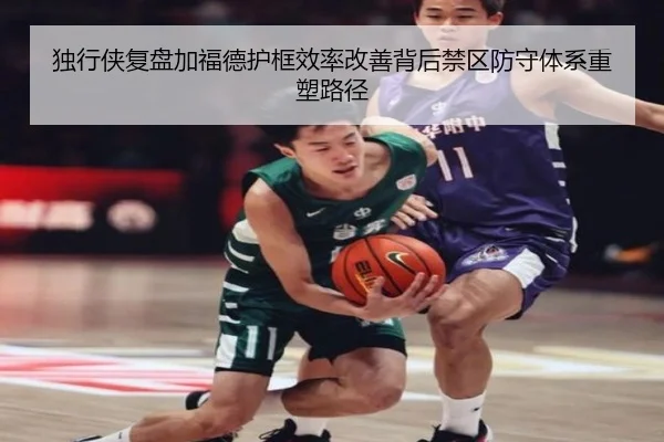 独行侠复盘加福德护框效率改善背后禁区防守体系重塑路径