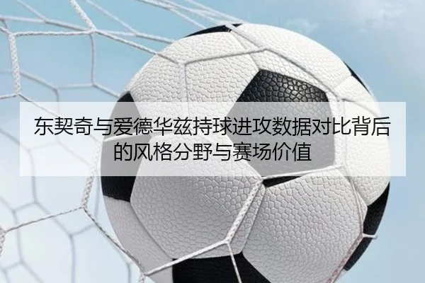 东契奇与爱德华兹持球进攻数据对比背后的风格分野与赛场价值